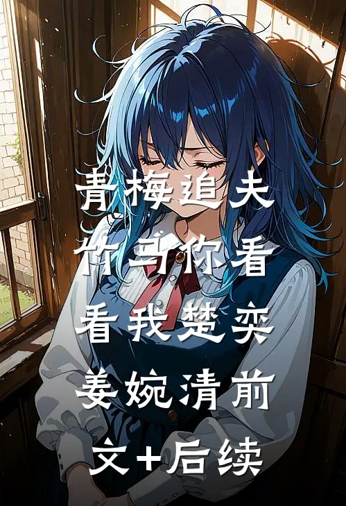 青梅追夫，竹马你看看我楚奕姜婉清前文+后续