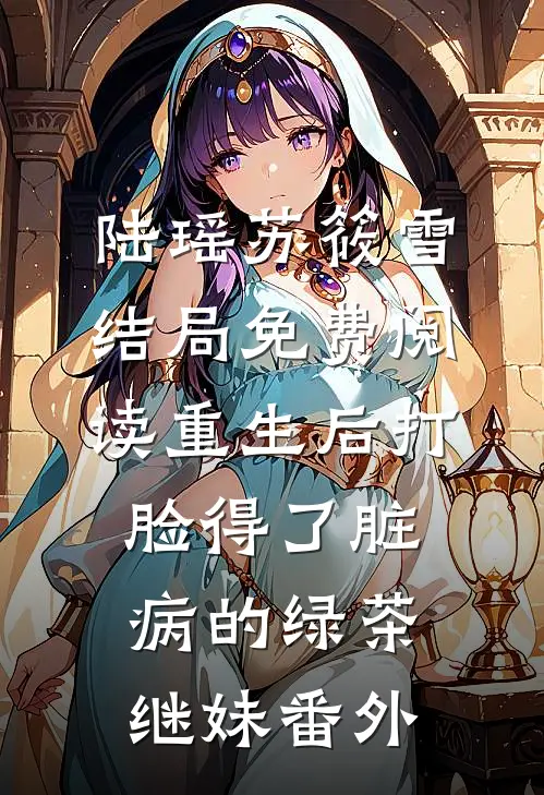 陆瑶苏筱雪结局免费阅读重生后打脸得了脏病的绿茶继妹番外