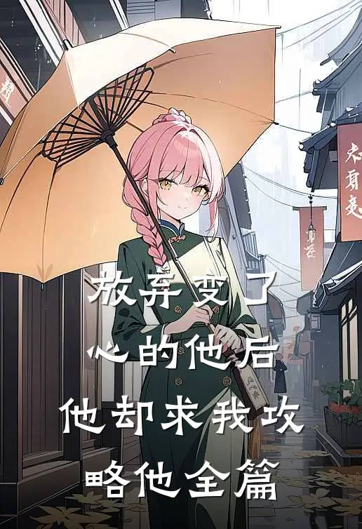 放弃变了心的他后，他却求我攻略他全篇