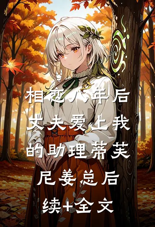 相恋八年后，丈夫爱上我的助理蒂芙尼姜总后续+全文