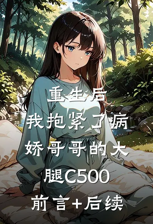 重生后，我抱紧了病娇哥哥的大腿C500前言+后续