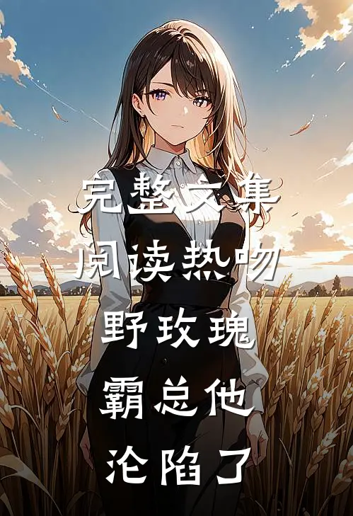 完整文集阅读热吻野玫瑰，霸总他沦陷了