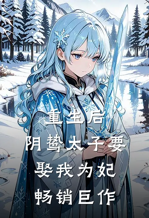重生后，阴鸷太子要娶我为妃畅销巨作