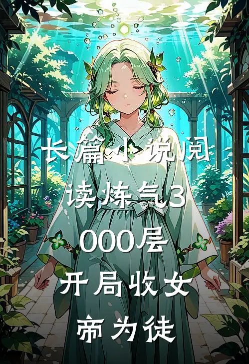 长篇小说阅读炼气3000层，开局收女帝为徒