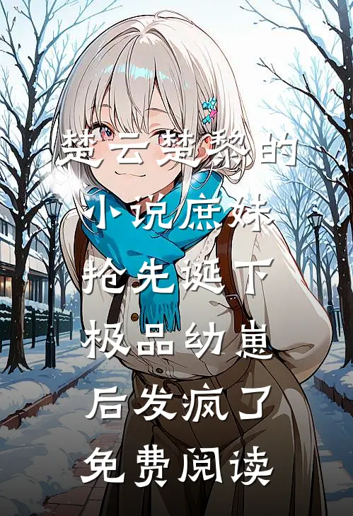 楚云楚黎的小说庶妹抢先诞下极品幼崽后发疯了免费阅读