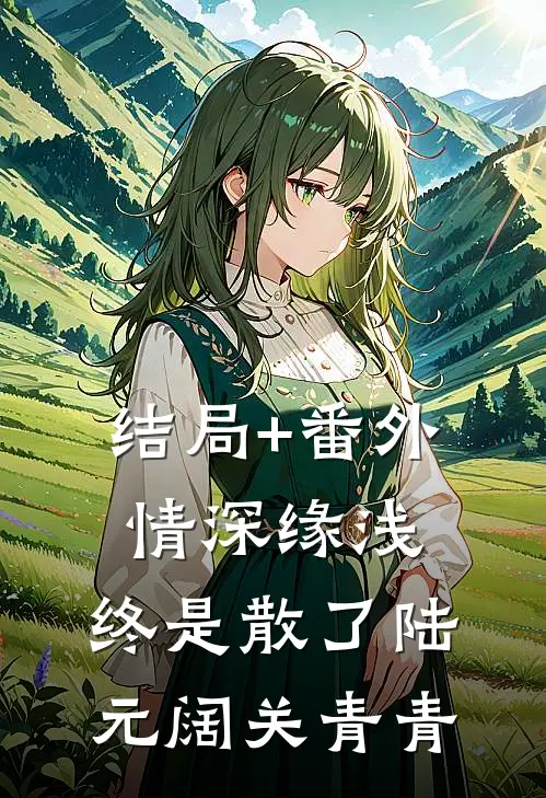 结局+番外情深缘浅，终是散了陆元阔关青青