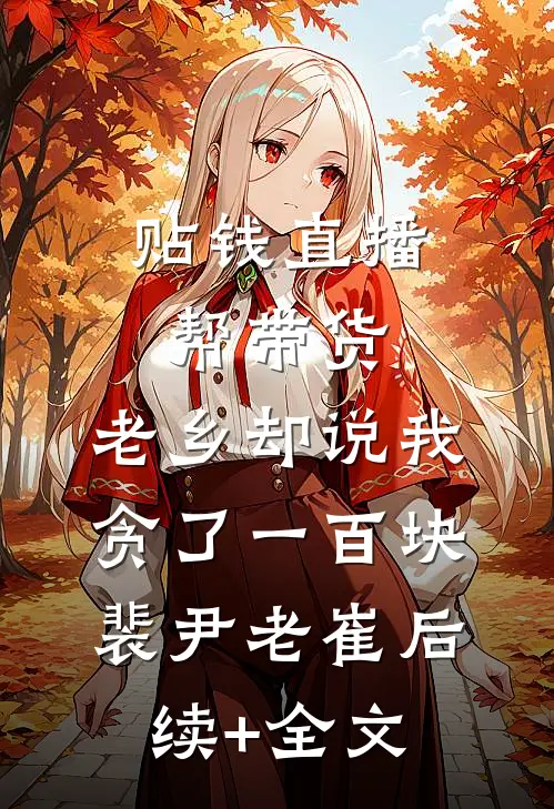 贴钱直播帮带货，老乡却说我贪了一百块裴尹老崔后续+全文