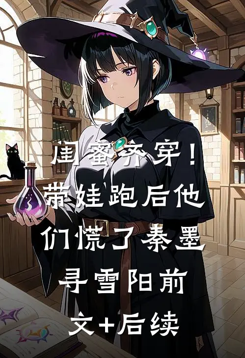 闺蜜齐穿！带娃跑后他们慌了秦墨寻雪阳前文+后续