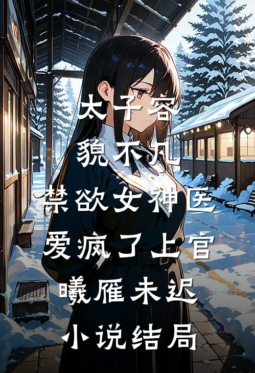 太子容貌不凡，禁欲女神医爱疯了上官曦雁未迟小说结局
