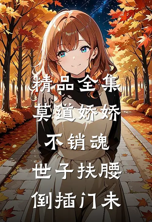 精品全集莫道娇娇不销魂,世子扶腰倒插门 未