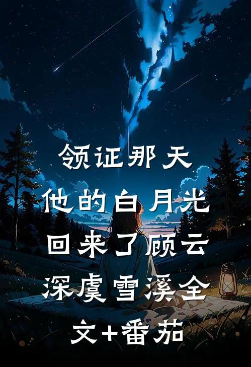 领证那天，他的白月光回来了顾云深虞雪溪全文+番茄