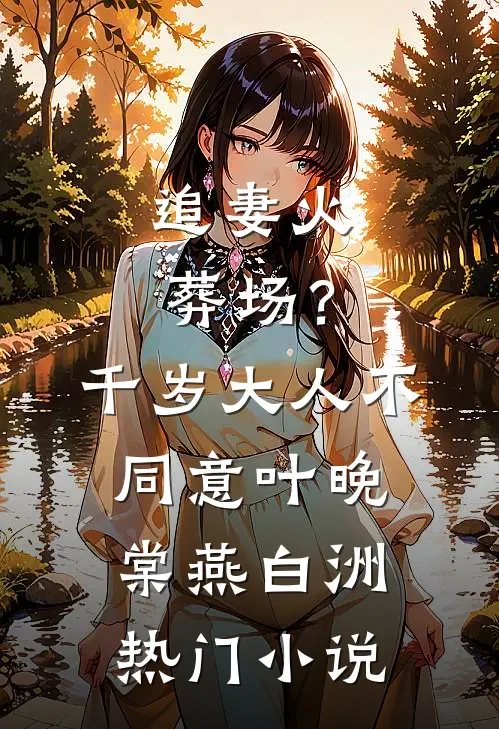 追妻火葬场？千岁大人不同意(叶晚棠燕白洲)热门小说