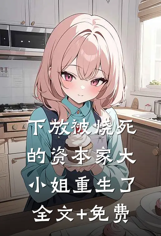 下放被烧死的资本家大小姐重生了全文+免费