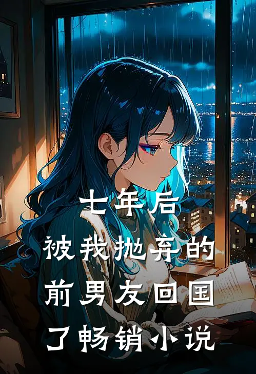 七年后，被我抛弃的前男友回国了畅销小说
