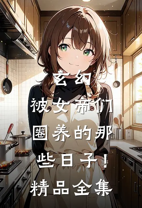 玄幻：被女帝们圈养的那些日子！精品全集