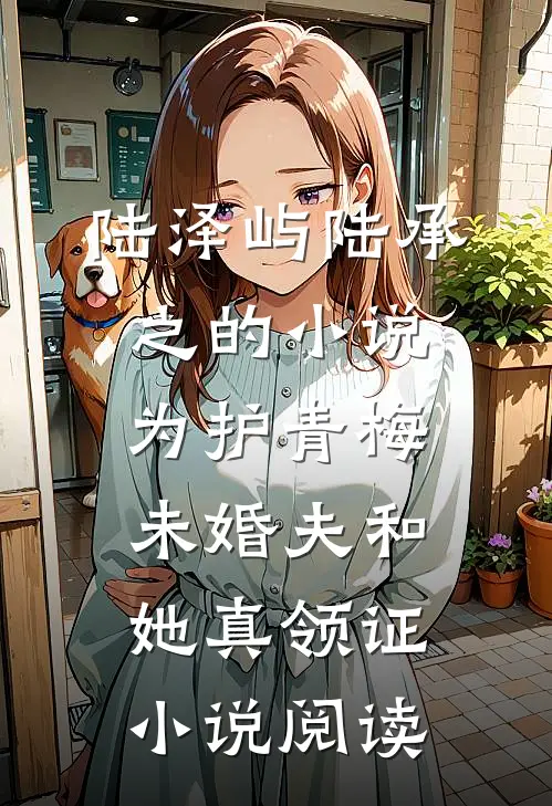 陆泽屿陆承之的小说为护青梅，未婚夫和她真领证小说阅读
