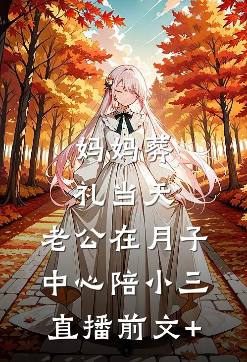 妈妈葬礼当天，老公在月子中心陪小三直播前文+