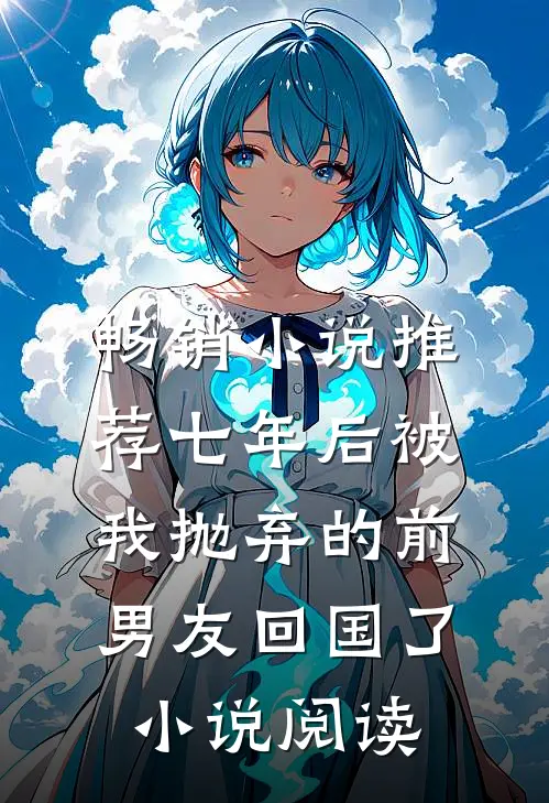 畅销小说推荐七年后被我抛弃的前男友回国了小说阅读