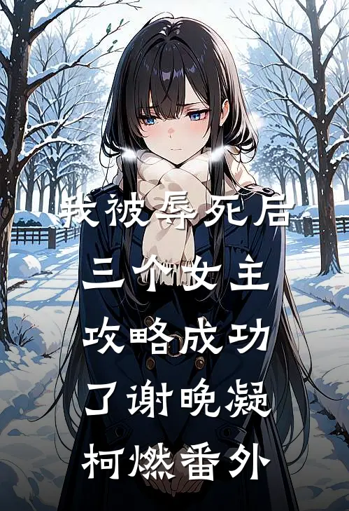 我被辱死后，三个女主攻略成功了谢晚凝柯燃 番外
