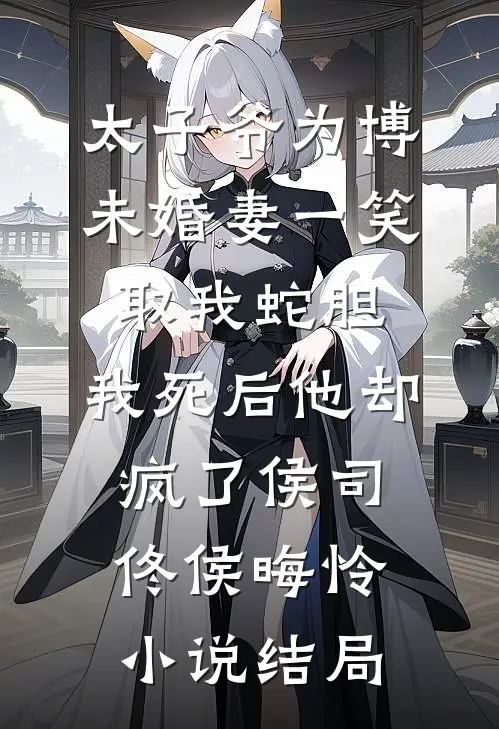 太子爷为博未婚妻一笑取我蛇胆，我死后他却疯了侯司佟侯晦怜小说结局