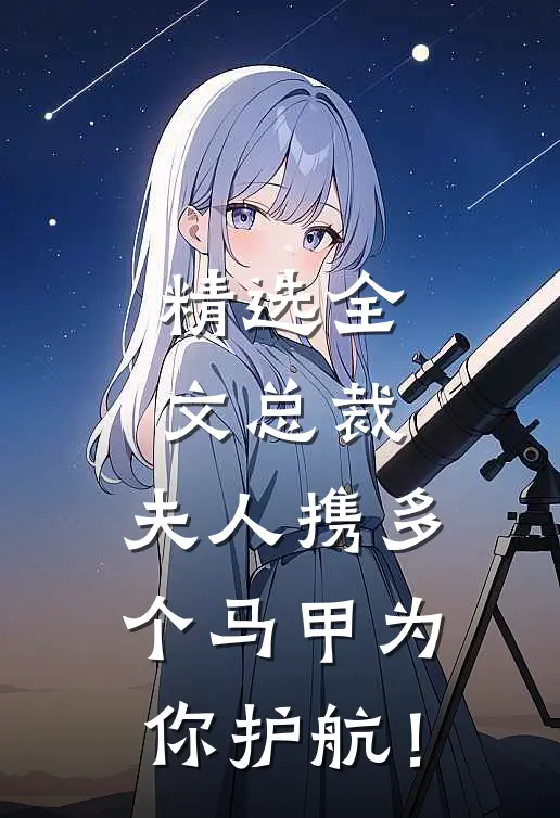 精选全文总裁，夫人携多个马甲为你护航！