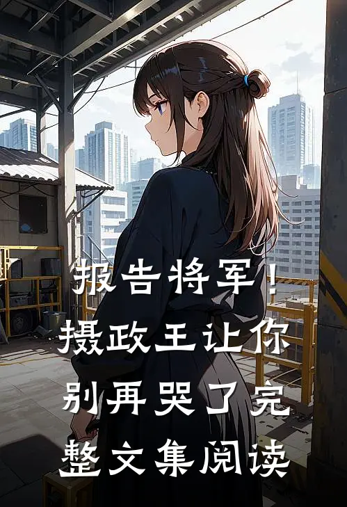 报告将军！摄政王让你别再哭了完整文集阅读