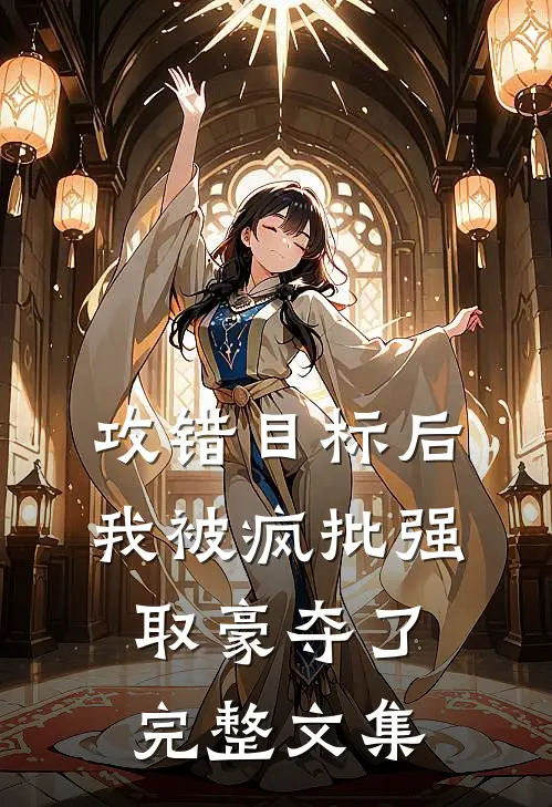 攻错目标后，我被疯批强取豪夺了完整文集