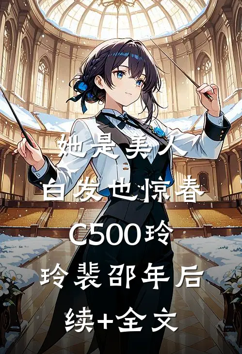 她是美人，白发也惊春C500玲玲裴邵年后续+全文