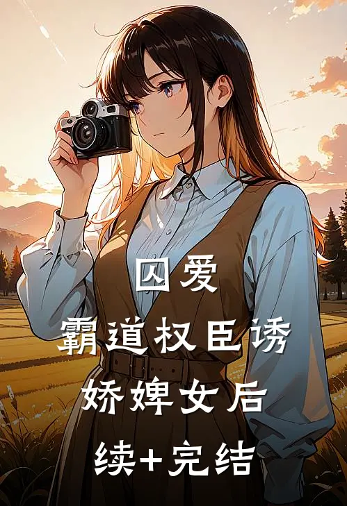 囚爱，霸道权臣诱娇婢女后续+完结