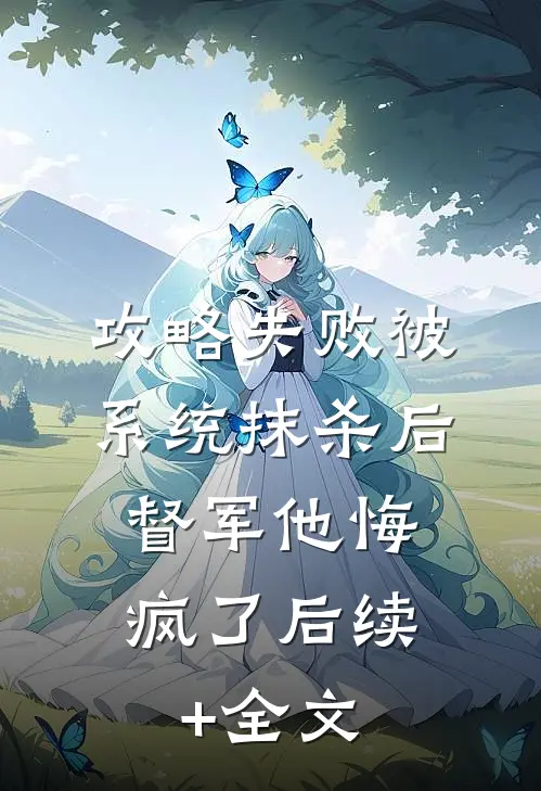 攻略失败被系统抹杀后，督军他悔疯了后续+全文