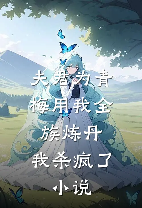 夫君为青梅用我全族炼丹，我杀疯了。小说