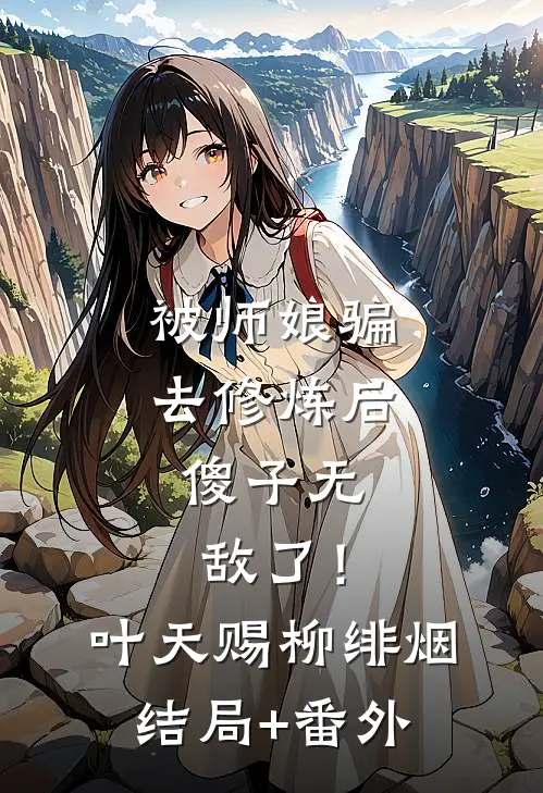 被师娘骗去修炼后，傻子无敌了！叶天赐柳绯烟结局+番外