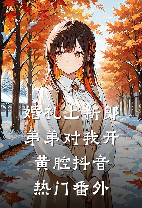 婚礼上新郎弟弟对我开黄腔抖音热门 番外