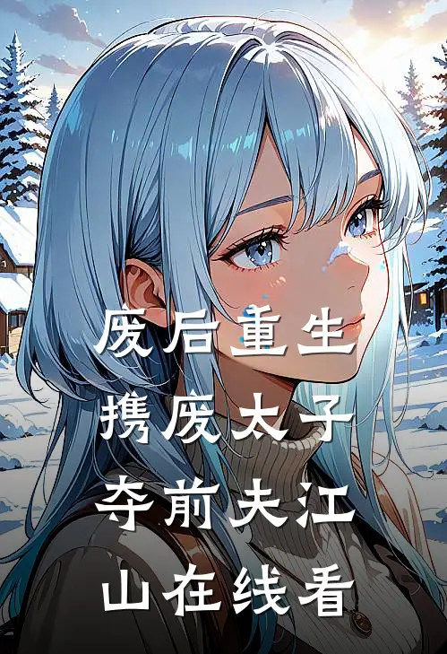 废后重生，携废太子夺前夫江山在线看