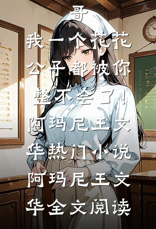 哥，我一个花花公子都被你整不会了！阿玛尼王文华热门小说（阿玛尼王文华）全文阅读