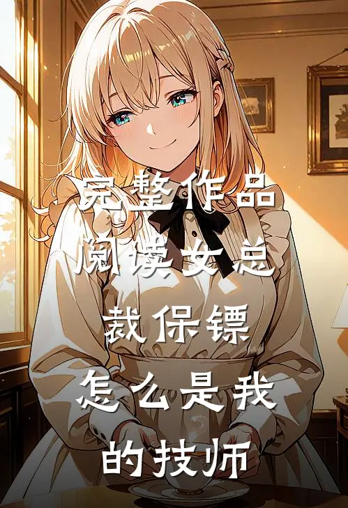 完整作品阅读女总裁保镖，怎么是我的技师
