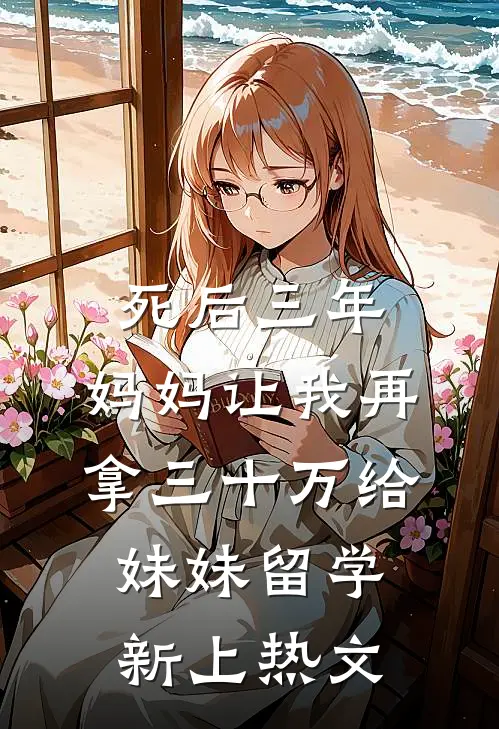 死后三年，妈妈让我再拿三十万给妹妹留学新上热文