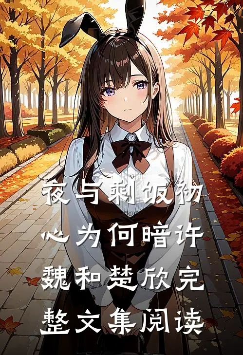 (夜与剩饭)初心为何暗许魏和楚欣完整文集阅读