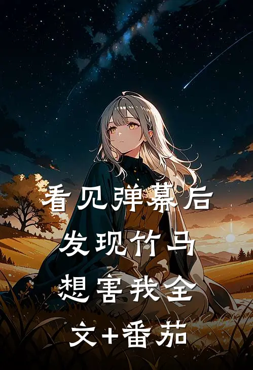 看见弹幕后，发现竹马想害我全文+番茄