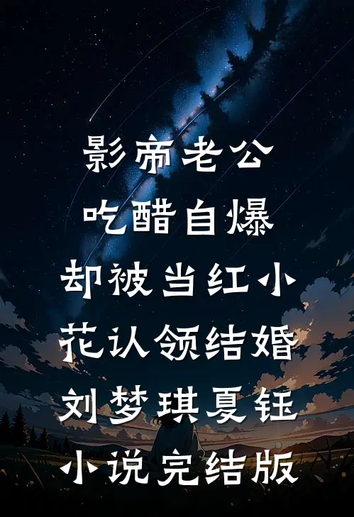 影帝老公吃醋自爆，却被当红小花认领结婚刘梦琪夏钰小说完结版