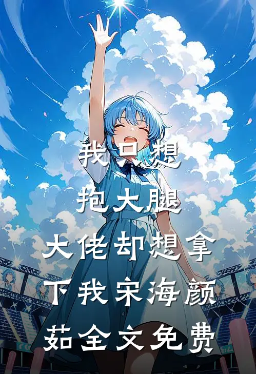 我只想抱大腿，大佬却想拿下我宋海颜茹全文免费