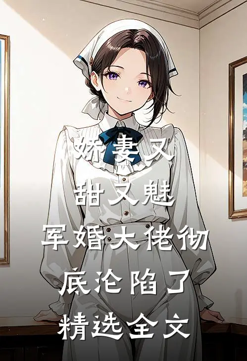 娇妻又甜又魅，军婚大佬彻底沦陷了精选全文