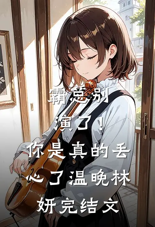 霸总别演了！你是真的丢心了温晚林妍完结文