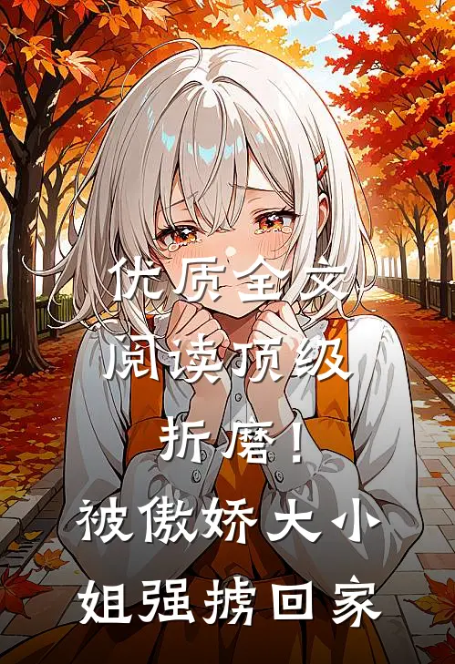 优质全文阅读顶级折磨！被傲娇大小姐强掳回家