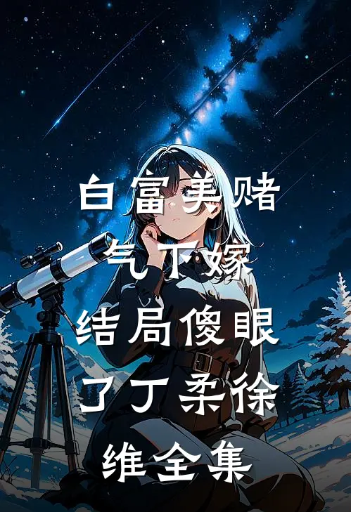 白富美赌气下嫁，结局傻眼了丁柔徐维 全集