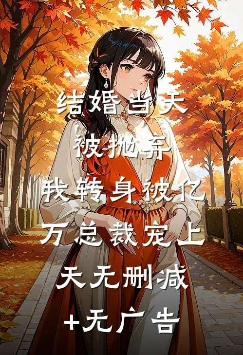 结婚当天被抛弃，我转身被亿万总裁宠上天无删减+无广告