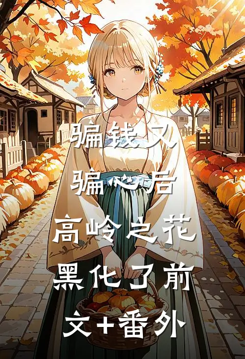 骗钱又骗心后，高岭之花黑化了前文+番外