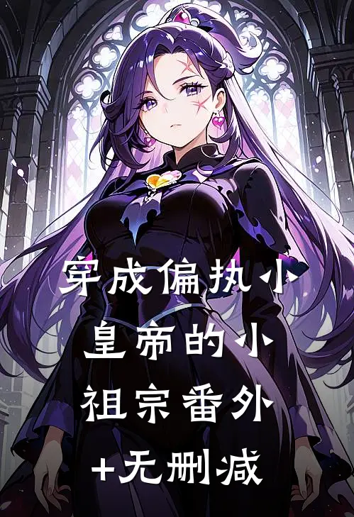 穿成偏执小皇帝的小祖宗番外+无删减