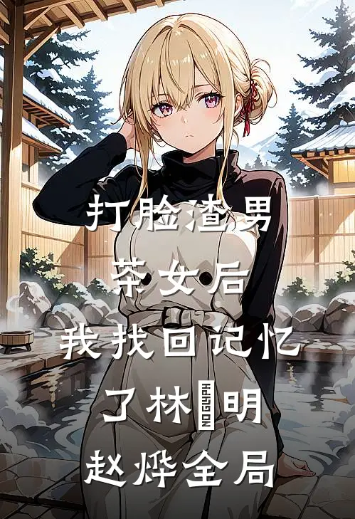 打脸渣男茶女后，我找回记忆了林玥明赵烨全局