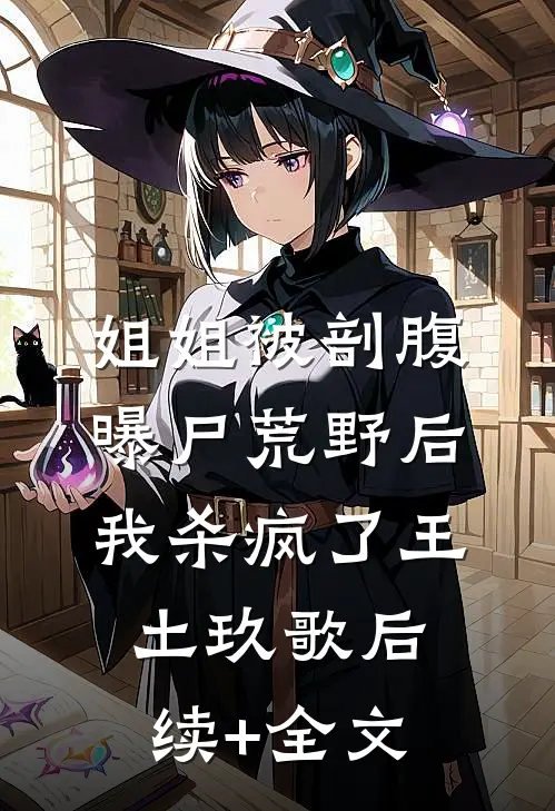 姐姐被剖腹曝尸荒野后，我杀疯了王土玖歌后续+全文